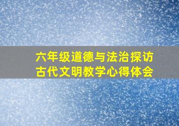 六年级道德与法治探访古代文明教学心得体会