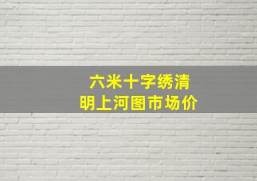 六米十字绣清明上河图市场价