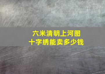 六米清明上河图十字绣能卖多少钱