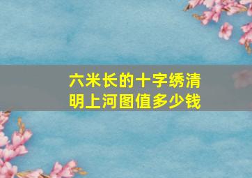 六米长的十字绣清明上河图值多少钱