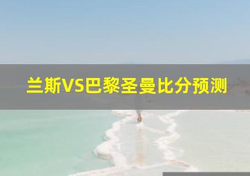 兰斯VS巴黎圣曼比分预测