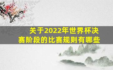 关于2022年世界杯决赛阶段的比赛规则有哪些