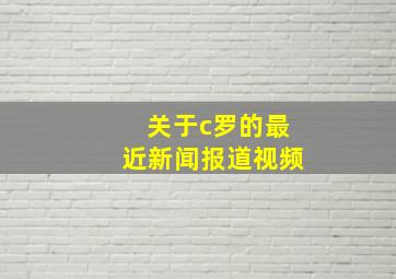 关于c罗的最近新闻报道视频