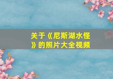 关于《尼斯湖水怪》的照片大全视频