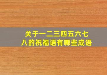 关于一二三四五六七八的祝福语有哪些成语