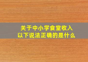 关于中小学食堂收入以下说法正确的是什么