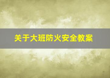 关于大班防火安全教案