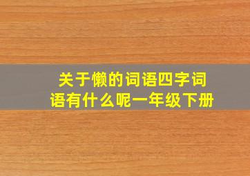 关于懒的词语四字词语有什么呢一年级下册