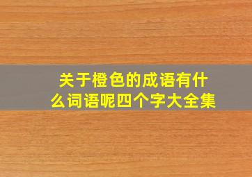 关于橙色的成语有什么词语呢四个字大全集