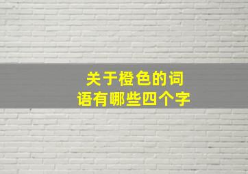 关于橙色的词语有哪些四个字