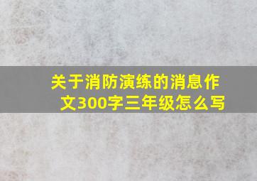 关于消防演练的消息作文300字三年级怎么写