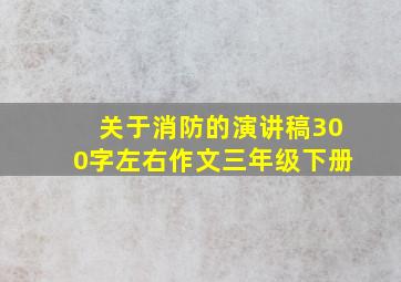 关于消防的演讲稿300字左右作文三年级下册