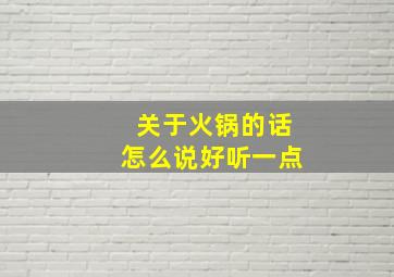 关于火锅的话怎么说好听一点