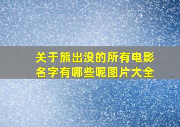 关于熊出没的所有电影名字有哪些呢图片大全