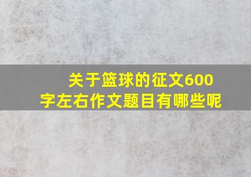 关于篮球的征文600字左右作文题目有哪些呢