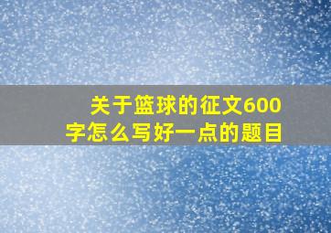 关于篮球的征文600字怎么写好一点的题目