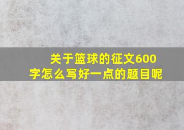 关于篮球的征文600字怎么写好一点的题目呢