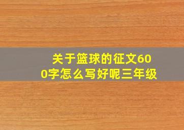 关于篮球的征文600字怎么写好呢三年级