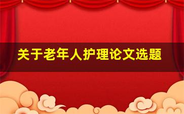 关于老年人护理论文选题