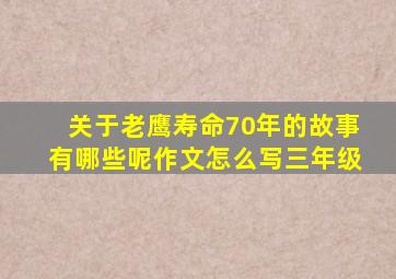 关于老鹰寿命70年的故事有哪些呢作文怎么写三年级