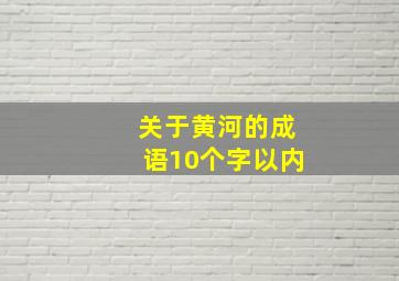 关于黄河的成语10个字以内