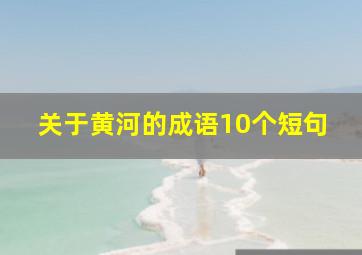 关于黄河的成语10个短句