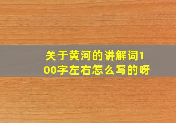 关于黄河的讲解词100字左右怎么写的呀