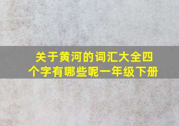 关于黄河的词汇大全四个字有哪些呢一年级下册