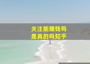 关注能赚钱吗是真的吗知乎