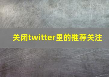 关闭twitter里的推荐关注