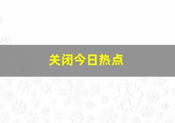 关闭今日热点