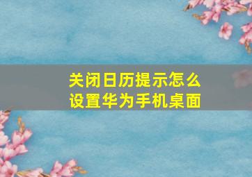 关闭日历提示怎么设置华为手机桌面