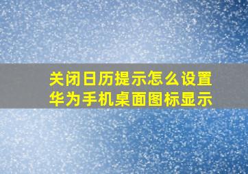 关闭日历提示怎么设置华为手机桌面图标显示