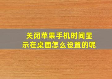 关闭苹果手机时间显示在桌面怎么设置的呢