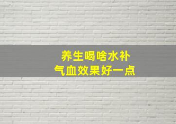 养生喝啥水补气血效果好一点