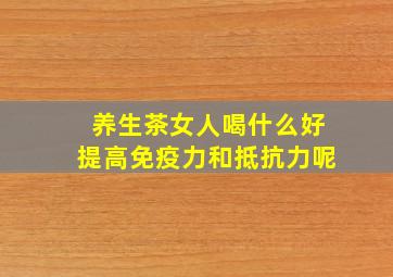 养生茶女人喝什么好提高免疫力和抵抗力呢