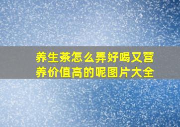 养生茶怎么弄好喝又营养价值高的呢图片大全