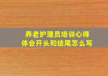 养老护理员培训心得体会开头和结尾怎么写