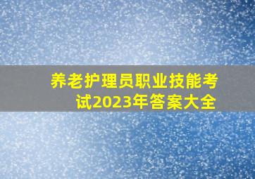 养老护理员职业技能考试2023年答案大全