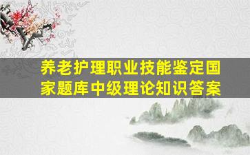 养老护理职业技能鉴定国家题库中级理论知识答案