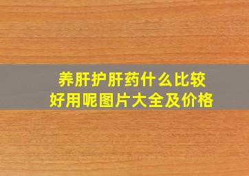 养肝护肝药什么比较好用呢图片大全及价格