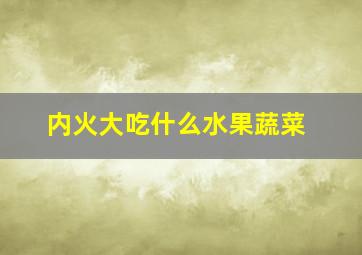 内火大吃什么水果蔬菜