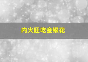 内火旺吃金银花