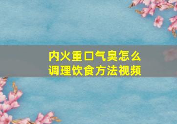 内火重口气臭怎么调理饮食方法视频