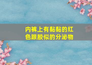 内裤上有黏黏的红色跟胶似的分泌物