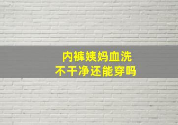 内裤姨妈血洗不干净还能穿吗