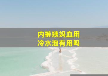 内裤姨妈血用冷水泡有用吗