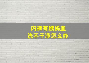 内裤有姨妈血洗不干净怎么办