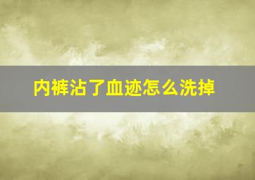 内裤沾了血迹怎么洗掉