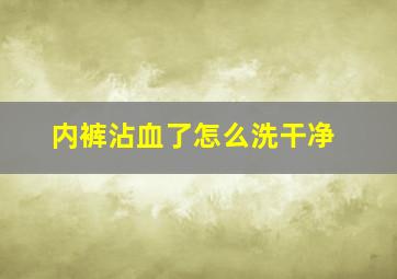 内裤沾血了怎么洗干净